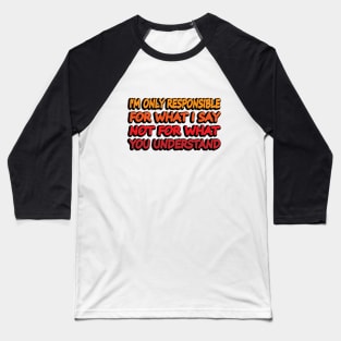 I'm only responsible for what I say not what you understand Baseball T-Shirt